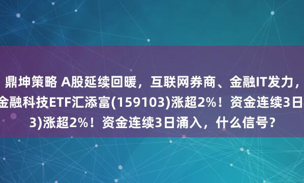 鼎坤策略 A股延续回暖，互联网券商、金融IT发力，“行情旗手2.0”金融科技ETF汇添富(159103)涨超2%！资金连续3日涌入，什么信号？